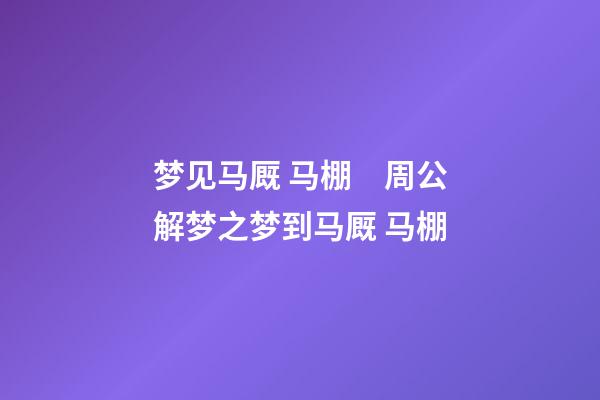 梦见马厩 马棚　周公解梦之梦到马厩 马棚